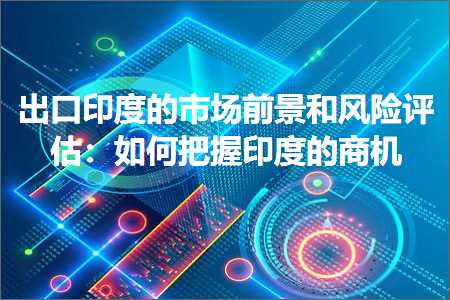 跨境电商知识:出口印度的市场前景和风险评估：如何把握印度的商机